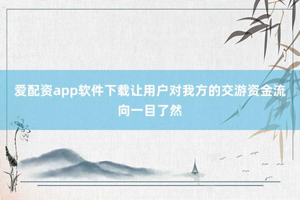 爱配资app软件下载让用户对我方的交游资金流向一目了然