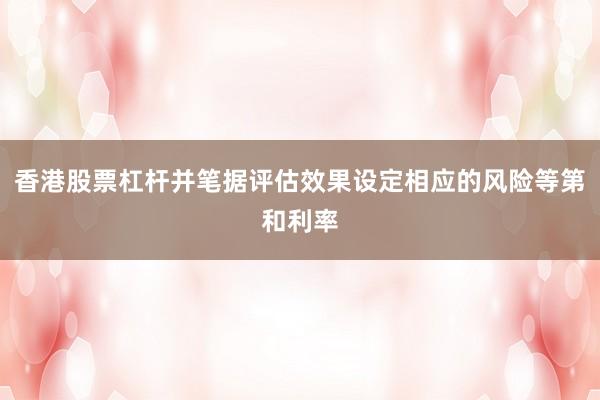 香港股票杠杆并笔据评估效果设定相应的风险等第和利率