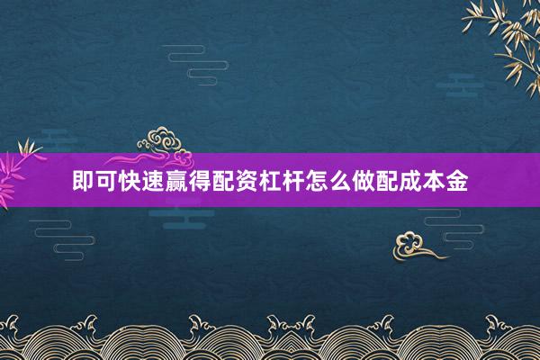 即可快速赢得配资杠杆怎么做配成本金
