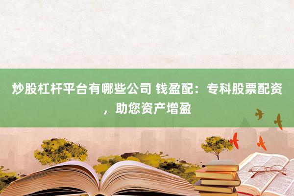 炒股杠杆平台有哪些公司 钱盈配：专科股票配资，助您资产增盈