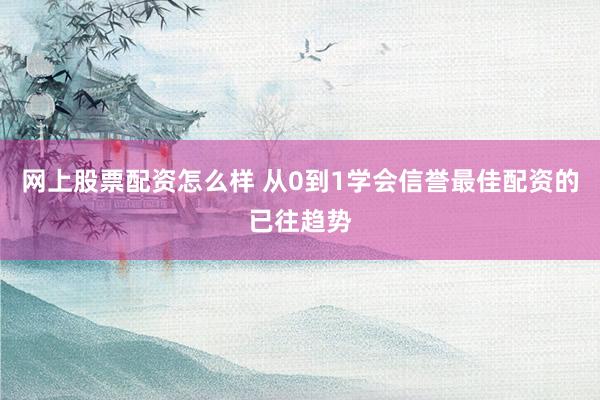 网上股票配资怎么样 从0到1学会信誉最佳配资的已往趋势