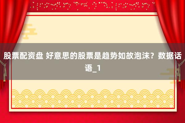 股票配资盘 好意思的股票是趋势如故泡沫？数据话语_1