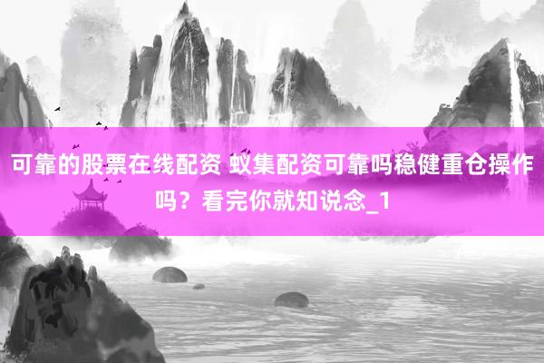 可靠的股票在线配资 蚁集配资可靠吗稳健重仓操作吗？看完你就知说念_1