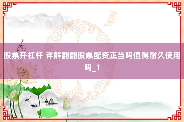 股票开杠杆 详解翻翻股票配资正当吗值得耐久使用吗_1