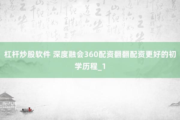 杠杆炒股软件 深度融会360配资翻翻配资更好的初学历程_1