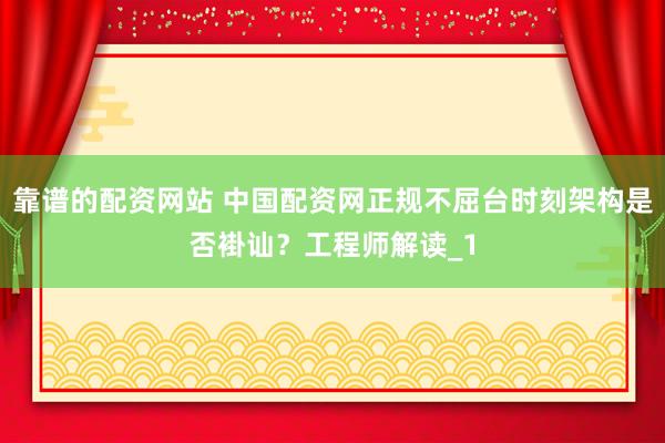 靠谱的配资网站 中国配资网正规不屈台时刻架构是否褂讪？工程师解读_1