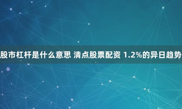 股市杠杆是什么意思 清点股票配资 1.2%的异日趋势