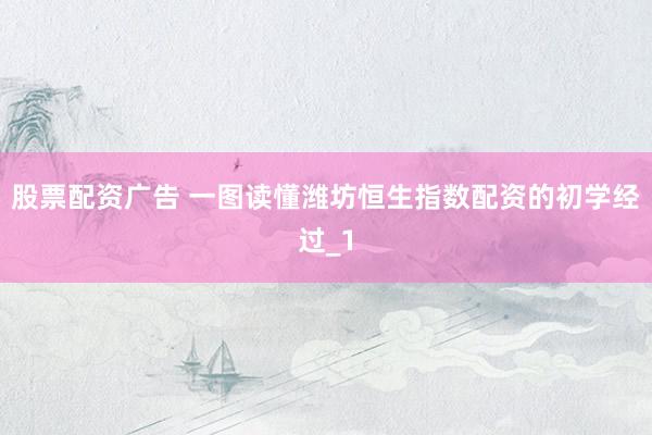 股票配资广告 一图读懂潍坊恒生指数配资的初学经过_1