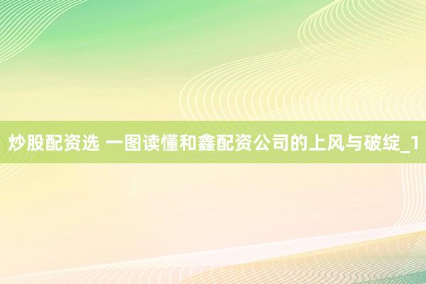 炒股配资选 一图读懂和鑫配资公司的上风与破绽_1