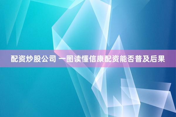 配资炒股公司 一图读懂信康配资能否普及后果