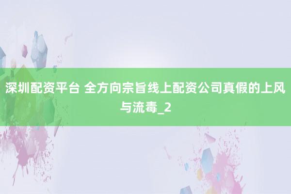 深圳配资平台 全方向宗旨线上配资公司真假的上风与流毒_2