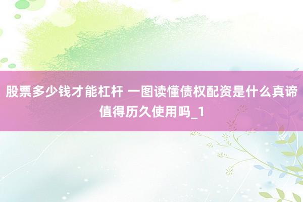 股票多少钱才能杠杆 一图读懂债权配资是什么真谛值得历久使用吗_1